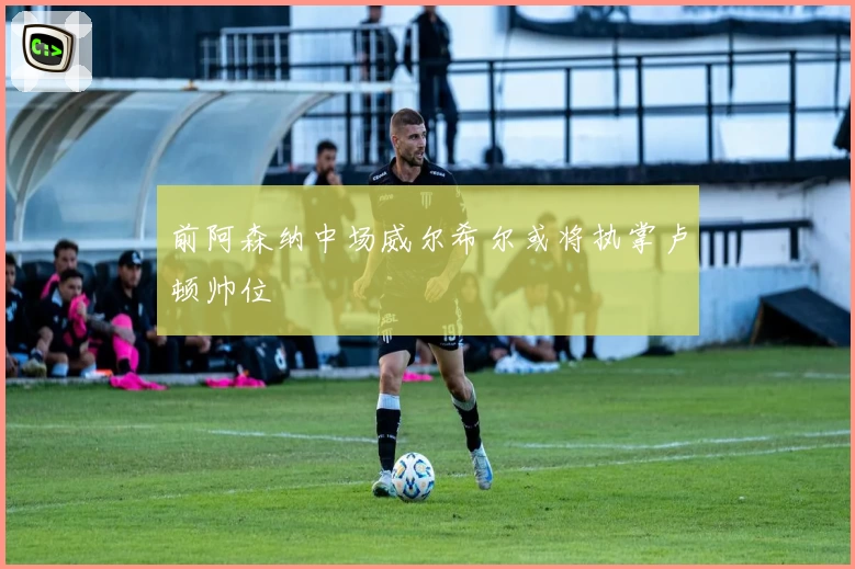 前阿森纳中场威尔希尔或将执掌卢顿帅位