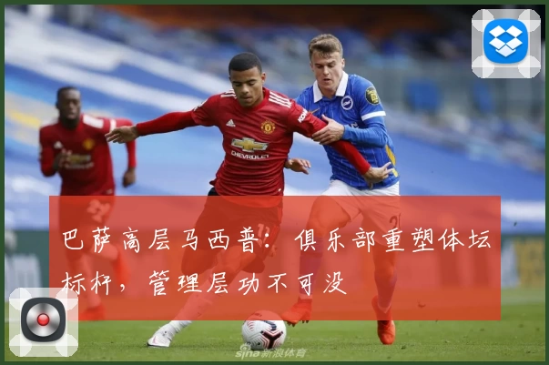 巴萨高层马西普:俱乐部重塑体坛标杆,管理层功不可没