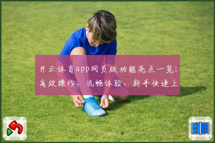 开云体育app网页版功能亮点一览:高效操作、流畅体验,新手快速上手指南
