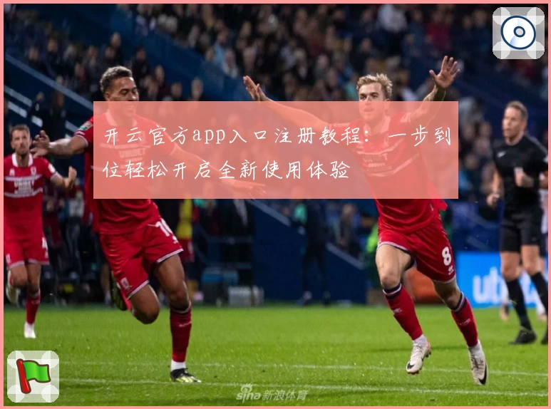 开云官方app入口注册教程：一步到位轻松开启全新使用体验