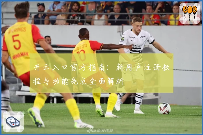 开云入口官方指南：新用户注册教程与功能亮点全面解析