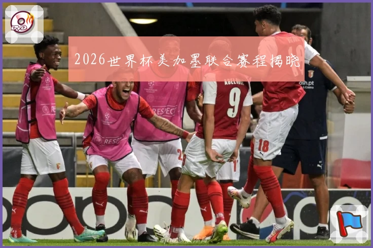 2026世界杯美加墨联合赛程揭晓
