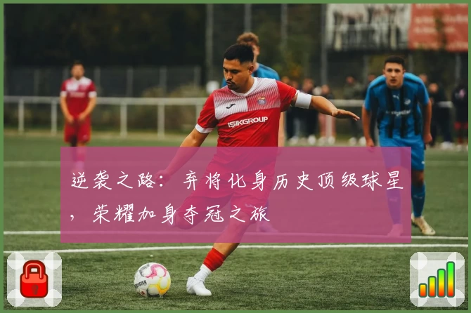 逆袭之路：弃将化身历史顶级球星，荣耀加身夺冠之旅