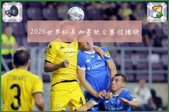 2026世界杯美加墨联合赛程揭晓