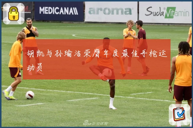 胡凯与孙瑜洁荣膺年度最佳手枪运动员