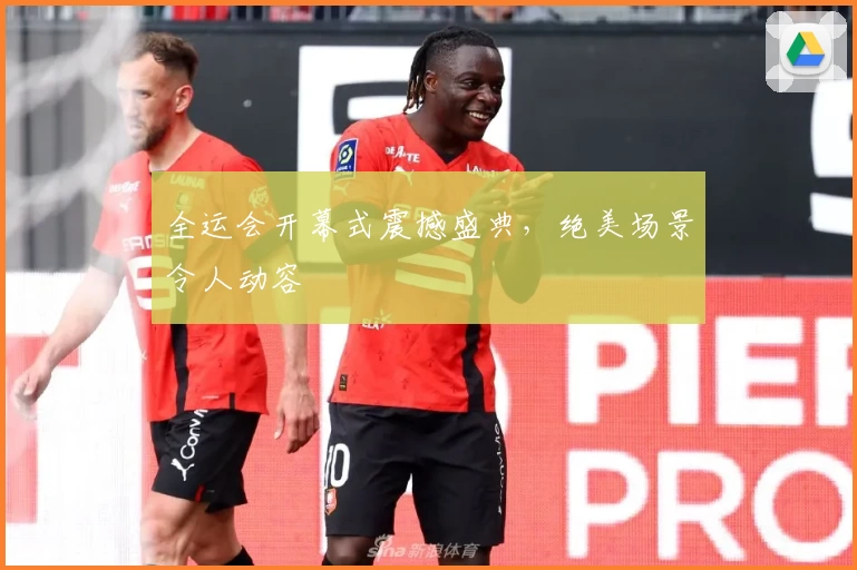 全运会开幕式震撼盛典，绝美场景令人动容