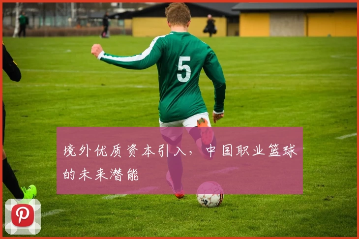 境外优质资本引入，中国职业篮球的未来潜能