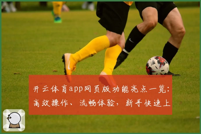 开云体育app网页版功能亮点一览：高效操作、流畅体验，新手快速上手指南
