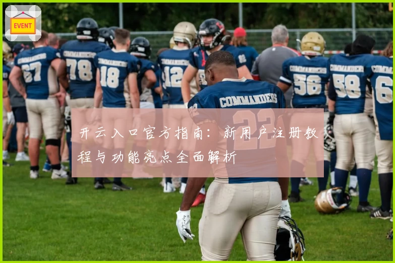 开云入口官方指南：新用户注册教程与功能亮点全面解析