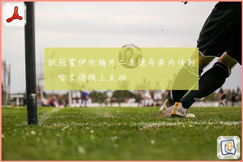 欧冠霍伊伦梅开二度德布劳内传射，哈兰德线上互动
