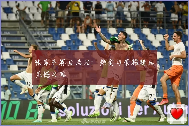 张家齐赛后流泪：热爱与荣耀铸就无憾之路