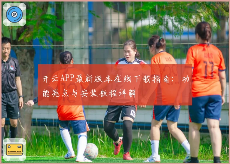 开云APP最新版本在线下载指南：功能亮点与安装教程详解