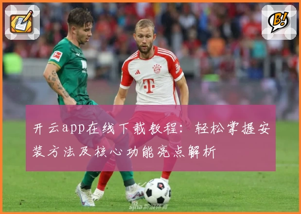 开云app在线下载教程：轻松掌握安装方法及核心功能亮点解析
