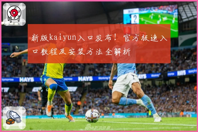 新版kaiyun入口发布！官方极速入口教程及安装方法全解析