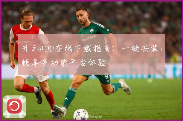 开云app在线下载指南：一键安装，畅享多功能平台体验