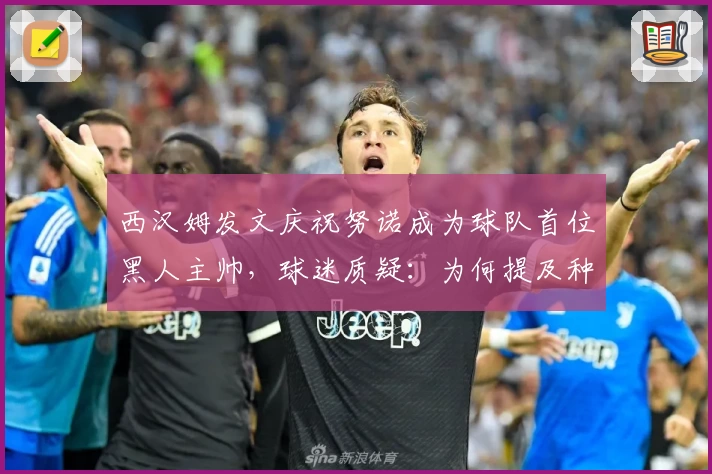 西汉姆发文庆祝努诺成为球队首位黑人主帅，球迷质疑：为何提及种族