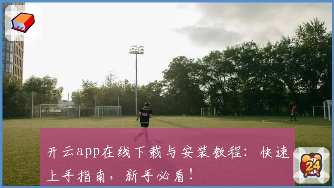 开云app在线下载与安装教程：快速上手指南，新手必看！