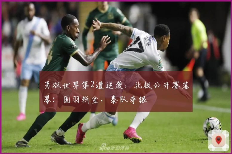 男双世界第2遭逆袭，北极公开赛落幕：国羽斩金，泰队夺银