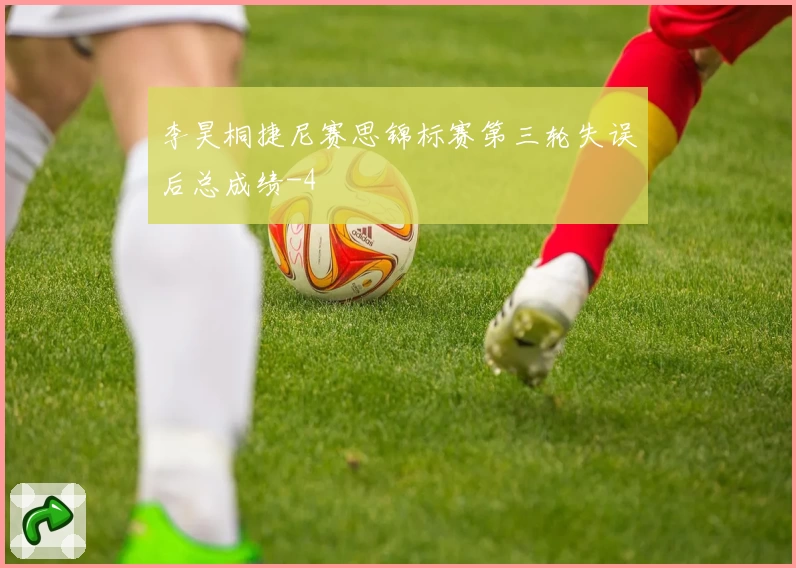 李昊桐捷尼赛思锦标赛第三轮失误后总成绩-4